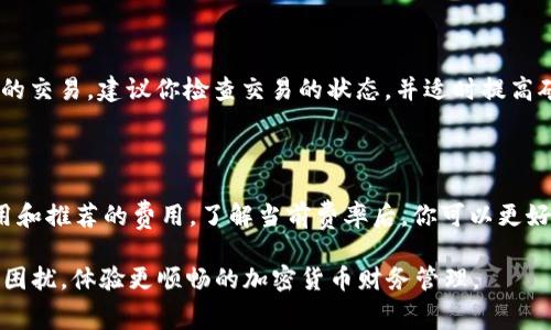 在数字货币的世界，转账是一项常见的操作，而在进行任何形式的转账之前，了解矿工费的概念是非常重要的。如果你在使用TPWallet（TP钱包）时遇到“矿工费不足”的问题，那么你可能会感觉有些困惑。本文将详细介绍什么是矿工费、如何补充矿工费，以及相关的常见问题。

矿工费是什么？

在进行加密货币的转账时，矿工费是指向完成交易的矿工支付的一笔费用。这些矿工通过挖矿来验证和处理交易，如果没有足够的矿工费，矿工可能不会愿意处理你的交易，因此，矿工费不足就意味着你的转账请求可能会长时间未被处理或直接失败。

TPWallet的矿工费用

TPWallet是一款支持多种加密货币的数字钱包，其中包括以太坊和许多其他基于区块链的资产。在TPWallet中，矿工费通常会根据网络的拥堵程度和交易的复杂性来决定。当网络繁忙时，矿工费可能会增加，因此很有可能出现“矿工费不足”的提示。

如何在TPWallet中补充矿工费？

如果你在TPWallet中遇到矿工费不足的问题，解决方案相对简单。以下是几个步骤，帮助你轻松补充矿工费：

ol
  listrong查看当前矿工费用：/strong通常在转账页面，你会看到推荐的矿工费。如果看到费用较高，可以适当调整。/li
  listrong充值你的钱包：/strong确保你的TPWallet中有足够的资产。不论你是以太坊（ETH）还是其他代币，确保有足够的币种存储，以便能够支付矿工费。/li
  listrong选择合适的矿工费用：/strong在转账时，你可以手动输入矿工费。在网络较为空闲时，可以设置较低的矿工费，但需要留意可能导致的延迟。/li
/ol

常见问题解答

h41. 为什么我的转账一直处于“待处理”状态？/h4

如果你的转账一直处于“待处理”状态，很有可能是因为矿工费设置得太低，或者网络繁忙，导致矿工不愿意处理你的交易。建议你检查交易的状态，并适时提高矿工费用以加快交易处理速度。

h42. 如何查看当前区块链网络的矿工费用？/h4

你可以通过多种在线区块链服务查看当前的矿工费用，例如以太坊的Etherscan网站，通常会显示当前的交易费用和推荐的费用。了解当前费率后，你可以更好地设置自己的交易费用，以避免矿工费不足的情况。

在数字货币的世界里，交易手续费的管理至关重要。希望这次的讲解能帮助你顺利进行转账，不再因矿工费不足而困扰，体验更顺畅的加密货币财务管理。