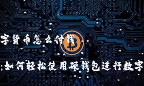 硬钱包数字货币怎么付钱

新手必看：如何轻松使用硬钱包进行数字货币支付