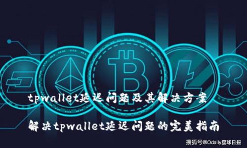 tpwallet延迟问题及其解决方案

解决tpwallet延迟问题的完美指南