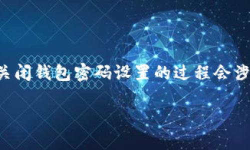 要关闭钱包的密码设置，这个过程会因你使用的钱包类型（如硬件钱包、软件钱包或者移动钱包）而有所不同。通常来说，关闭钱包密码设置的过程会涉及账户安全性，因此请务必谨慎操作。接下来，我将详细介绍关闭钱包加密码设置的步骤、注意事项以及相关的常见问题。

如何安全地关闭钱包密码设置