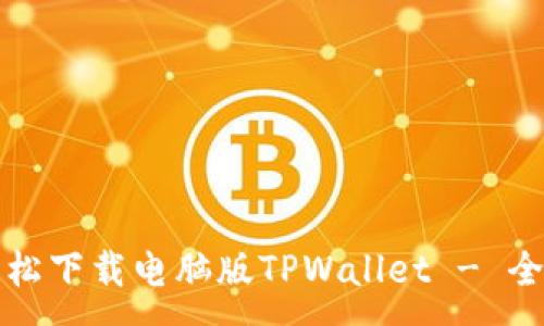 :

如何轻松下载电脑版TPWallet - 全面指南
