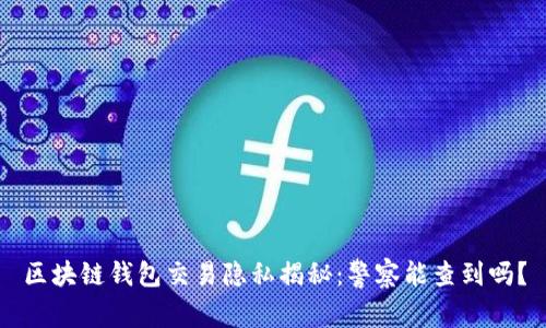区块链钱包交易隐私揭秘：警察能查到吗？