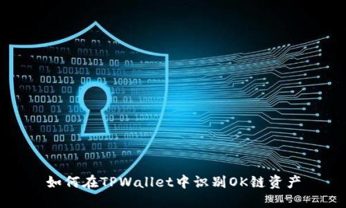 如何在TPWallet中识别OK链资产