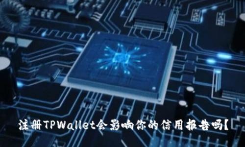 注册TPWallet会影响你的信用报告吗？