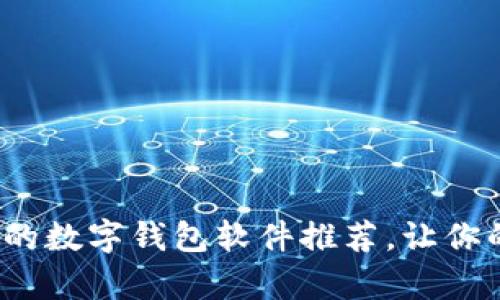 2023年最强大的数字钱包软件推荐，让你的财富安全无忧