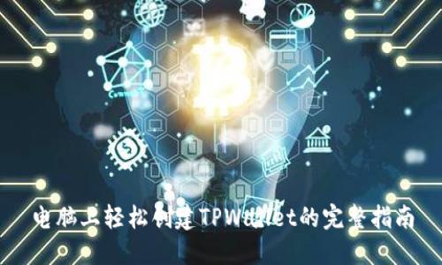 电脑上轻松创建TPWallet的完整指南