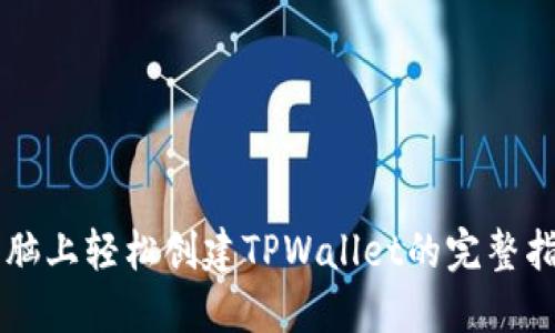 电脑上轻松创建TPWallet的完整指南