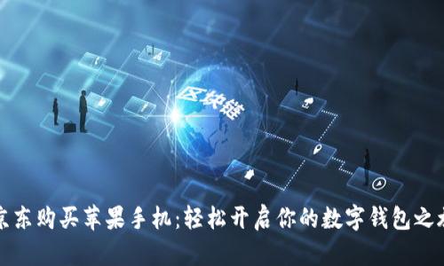 京东购买苹果手机：轻松开启你的数字钱包之旅