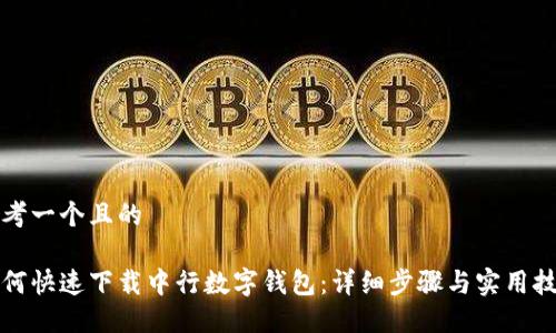思考一个且的

如何快速下载中行数字钱包：详细步骤与实用技巧