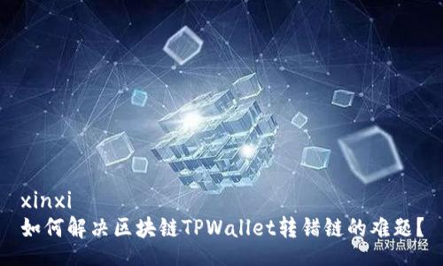 xinxi  
如何解决区块链TPWallet转错链的难题？