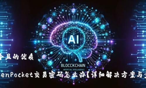 思考一个且的优质 

忘记TokenPocket交易密码怎么办？详细解决方案与步骤指导