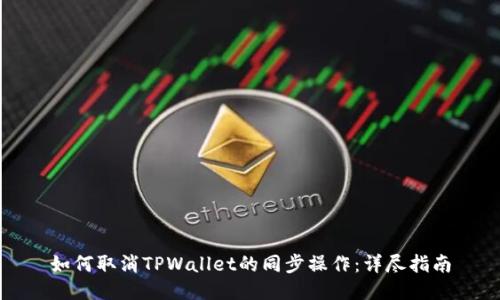 如何取消TPWallet的同步操作：详尽指南