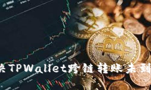 如何解决TPWallet跨链转账未到账问题？