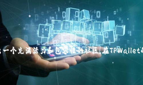 介绍

在数字货币与区块链迅猛发展的今天，社区的氛围在项目发展中扮演着日益重要的角色。TPWallet，这个备受关注的钱包项目，积极探索并打造出一个充满活力和包容性的社区。在TPWallet的社区中，用户不仅仅是参与者，更是构建者、创造者和传播者。接下来，我们将深入探讨TPWallet的社区氛围，并分享其中的活跃互动和温暖体验。

TPWallet的活跃社区：打造温馨互助的数字生态