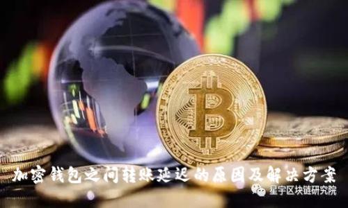 加密钱包之间转账延迟的原因及解决方案