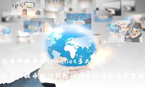 火币网提币到tpwallet多久到账

火币网提币到TP钱包的到账时间和注意事项