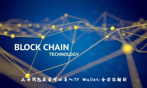 火币钱包是否可以导入TP Wallet：全方位解析