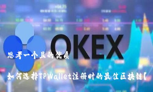 思考一个且的优质

如何选择TPWallet注册时的最佳区块链？