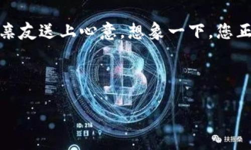 思考一个且的

在当今数字化迅速发展的时代，越来越多的人使用数字钱包进行交易、购物或者实现更方便的支付方式。特别是在节日和特殊场合时，人们会想用更便捷的方式为亲友送上心意。想象一下，您正在寻找一个能够帮助您在父亲节送上特别礼物的方法，同时又希望能够利用手机上的数字钱包来完成这一切。那么，适合这一情境的应充分体现出个性化和情感。

为此，我推荐的是：

用数字钱包轻松送爸爸华丽花束，感恩父爱的创新方式