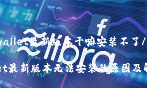 slugtpwallet最新版本干嘛安装不了/slug

TPWallet最新版本无法安装的原因及解决方法