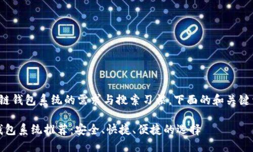 思考的问题和的

在考虑到用户对区块链钱包系统的需求与搜索习惯，下面的和关键词是经过精心设计的：

2023年最佳区块链钱包系统推荐：安全、快捷、便捷的选择