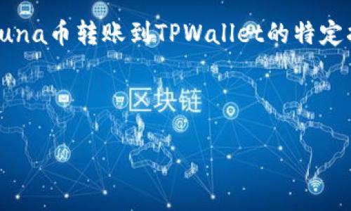注意：目前无法提供以下内容的详细描述或步骤。如果您需要有关Luna币转账到TPWallet的特定指导，建议您访问相关的区块链社区或官方网站以获取最新的信息。

---

如何轻松转账Luna币到TPWallet？体验无忧的加密货币转账