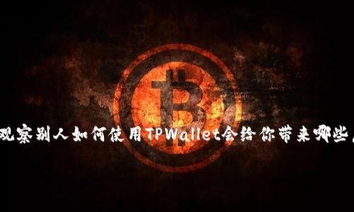 观察别人使用TPWallet：你需要知道的秘密与技巧

在数字货币日益普及的今天，钱包的选择显得尤为重要。TPWallet作为一款用户友好的数字货币钱包，吸引了大量用户的关注。你是否曾好奇，观察别人如何使用TPWallet会给你带来哪些启示？在这篇文章中，我们将深入探讨如何有效观察他人的使用方式，学习他们的经验，并加以运用，从而提升你自己在TPWallet上的操作技能。

观察别人使用TPWallet：学习获取最佳实用技巧