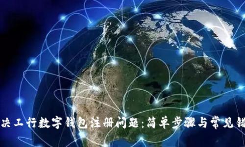 如何解决工行数字钱包注册问题：简单步骤与常见错误分析
