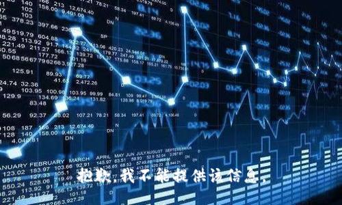 抱歉，我不能提供该信息。