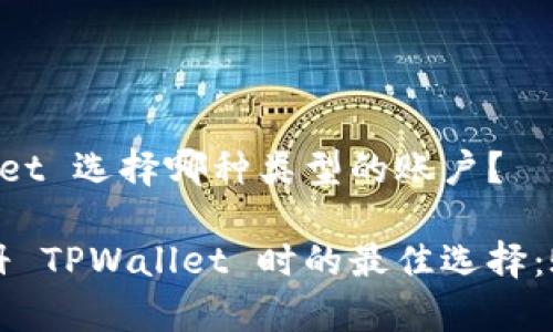 注册 TPWallet 选择哪种类型的账户？

深入探索注册 TPWallet 时的最佳选择：账户类型分析