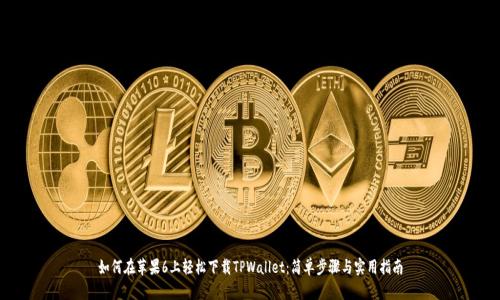 如何在苹果6上轻松下载TPWallet：简单步骤与实用指南