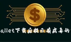 解决tpwallet下载后提示有病