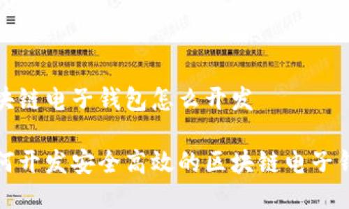 区块链电子钱包怎么开发

如何开发安全高效的区块链电子钱包