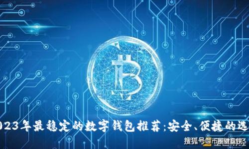 2023年最稳定的数字钱包推荐：安全、便捷的选择