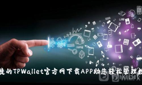 安全便捷的TPWallet官方网下载APP助您轻松管理数字资产