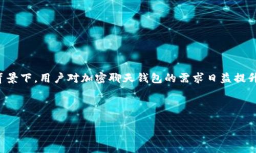 思考一个且的

在当今信息时代，安全性显得尤为重要，尤其是在数字货币快速发展的背景下。用户对加密聊天钱包的需求日益提升，因此一个合适的应该能够快速引起用户的注意。以下是我为您制定的。

为您的资产保驾护航的加密聊天钱包——安全与便捷的完美结合

为您的资产保驾护航的加密聊天钱包——安全与便捷的完美结合