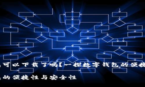 数字钱包可以下载了吗？一探数字钱包的便捷与安全 

数字钱包的便捷性与安全性