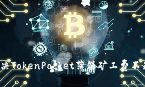 如何解决TokenPocket薄饼矿工费不足问题？