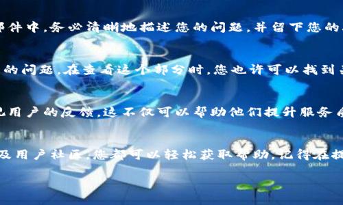 要找到tpwallet的人工客服，您可以通过以下几种方式联系他们。以下是一些相关的信息和步骤，帮助您更好地寻找到所需的客服支持。

1. 官方网站联系客服
tpwallet的官方网站是寻求客服支持的首选之地。通常，官方网站会提供关于客服的最新信息和直接的联系方式。您可以在网站的主页或者“联系我们”页面找到客服的相关信息。客服联系方式通常包括电子邮件、电话和在线聊天等方式。

2. 社交媒体平台
许多公司利用社交媒体平台与客户互动。您可以查看tpwallet在微博、微信或其他社交媒体上的官方账号。通常，客服会在社交平台上积极回应用户的提问与反馈。此外，社交媒体也是获取最新动态和公告的好渠道。

3. 在线聊天功能
在tpwallet的官方网站上，您可能会发现一个在线聊天窗口。这是一个与人工客服直接对话的便捷方式。只需点击聊天窗口，输入您的问题，通常会有客服人员尽快与您联系。

4. 用户社区与论坛
tpwallet的用户社区或在线论坛也是解决问题的一种方式。您可以在社区中找到其他用户的帖子，也许他们已经问过您关心的问题，您可以在这里获得答案。此外，许多社区成员愿意分享他们的经验和解决方案。

5. 客服电子邮件
如果您希望更详细地说明您的问题，您可以通过发送电子邮件的方式联系tpwallet的客服。在邮件中，务必清晰地描述您的问题，并留下您的联系方式，以便客服能够及时与您取得联系。

6. 常见问题解答
在tpwallet的官方网站上，通常会有一个常见问题解答（FAQ）部分，涵盖了很多用户可能会遇到的问题。在查看这个部分时，您也许可以找到关于如何联系人工客服的相关信息，以及其他常见问题的解决方案。

7. 反馈与建议
如果您有关于tpwallet服务的反馈或建议，您也可以通过客服渠道进行反馈。很多企业非常重视用户的反馈，这不仅可以帮助他们提升服务质量，也能促进产品的改进。

总结
找到tpwallet的人工客服并不复杂。通过官方网站的联系客服信息、社交媒体、在线聊天功能以及用户社区，您都可以轻松获取帮助。记得在提问时尽量详细描述您的问题，这样客服才能更快更准确地帮助您。

tpwallet人工客服：快速联系与解决方案