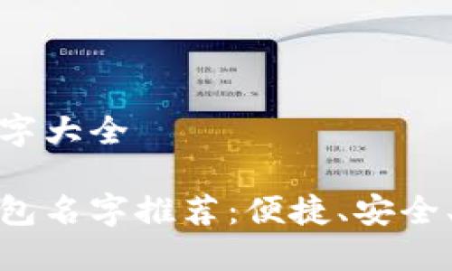 数字钱包名字大全

优质数字钱包名字推荐：便捷、安全、时尚的选择