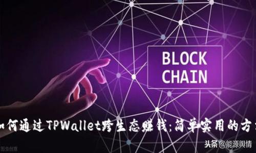 如何通过TPWallet跨生态赚钱：简单实用的方法