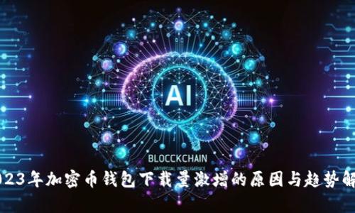 2023年加密币钱包下载量激增的原因与趋势解析