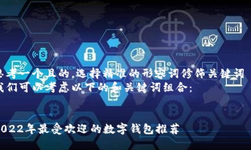 思考一个且的,选择精准的形容词修饰关键词
我们可以考虑以下的和关键词组合:
2022年最受欢迎的数字钱包推荐