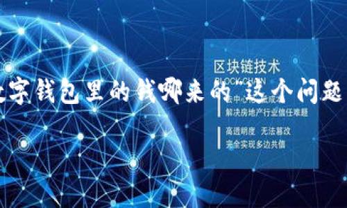 思考一个且的

在如今这个快速发展的数字时代，越来越多人开始使用数字钱包，然而“数字钱包里的钱哪来的”这个问题却常常让人感到迷惑。为了回应这种关心，以下是我提议的和相关关键词。

数字钱包资金来源揭秘：你不知道的鲜为人知的真相