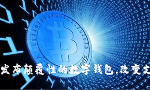 苹果将发布颠覆性的数字钱包，改变支付方式