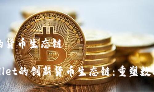 tpwallet的货币生态链

探索TPWallet的创新货币生态链：重塑数字资产未来