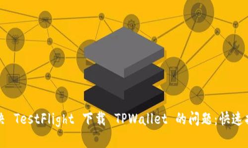 解决 TestFlight 下载 TPWallet 的问题：快速指南