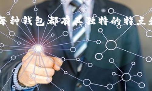 数字货币钱包的种类及其特性

数字货币钱包是存储和管理各种加密货币的重要工具，主要分为冷钱包和热钱包。每种钱包都有其独特的特点和作用。在本文中，我们将深入探讨这两种钱包的区别、优缺点以及各自适用的场景。

的

深入了解数字货币：冷钱包与热钱包的全面对比