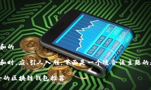 思考用户搜索和的

在考虑的内容和时，应、引人入胜。下面是一个适合该主题的和相关关键词：

2023年最安全的区块链钱包推荐
