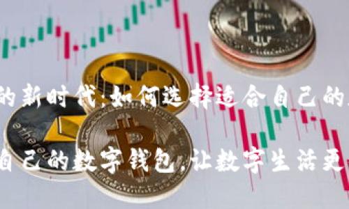 数字钱包的新时代：如何选择适合自己的数字钱包?

选择适合自己的数字钱包，让数字生活更便捷、安全